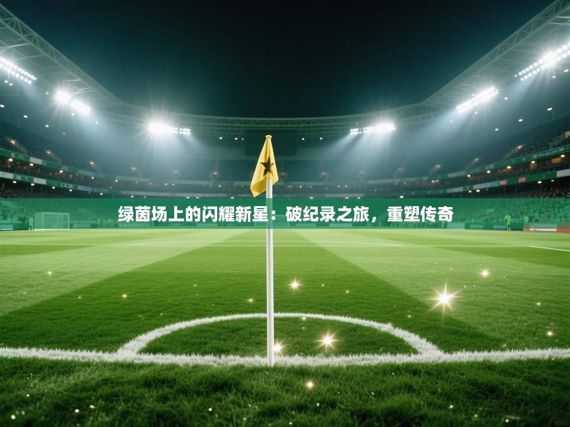 绿茵场上的闪耀新星：破纪录之旅，重塑传奇