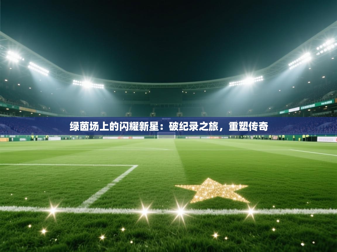绿茵场上的闪耀新星：破纪录之旅，重塑传奇  第2张