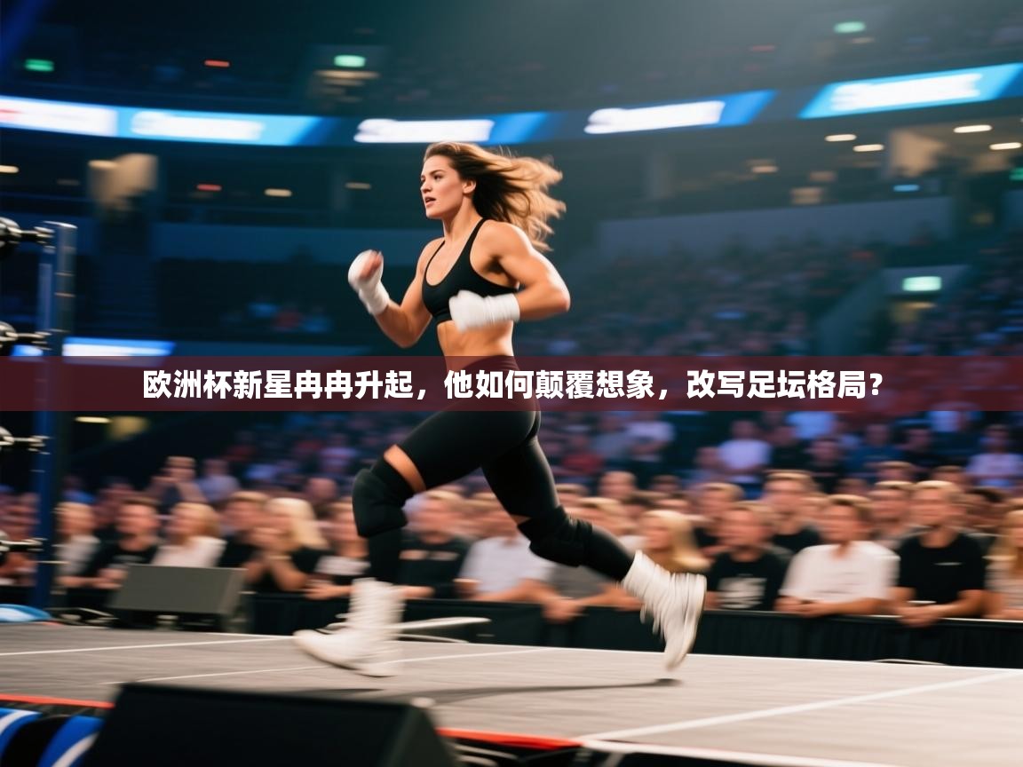 欧洲杯新星冉冉升起，他如何颠覆想象，改写足坛格局？