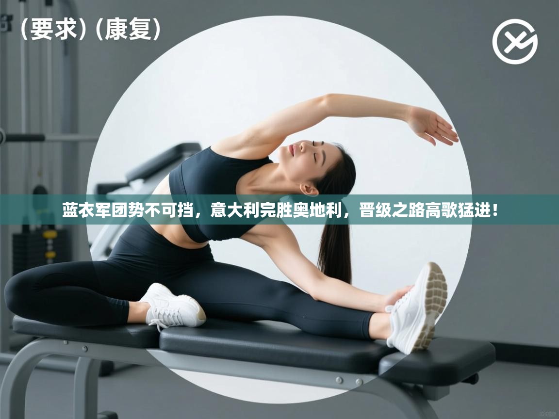 蓝衣军团势不可挡，意大利完胜奥地利，晋级之路高歌猛进！