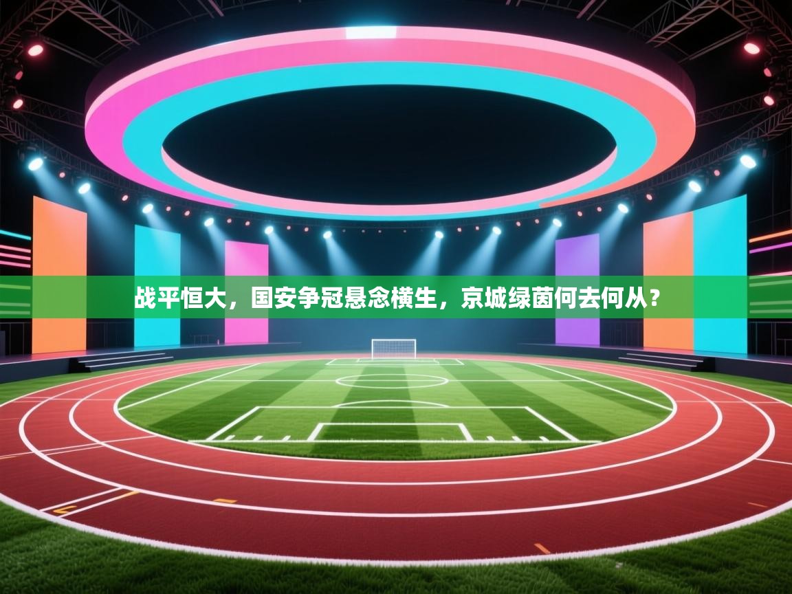 战平恒大，国安争冠悬念横生，京城绿茵何去何从？