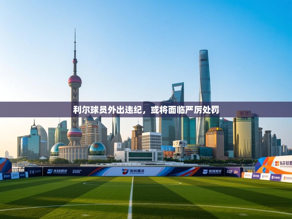 利尔球员外出违纪，或将面临严厉处罚
