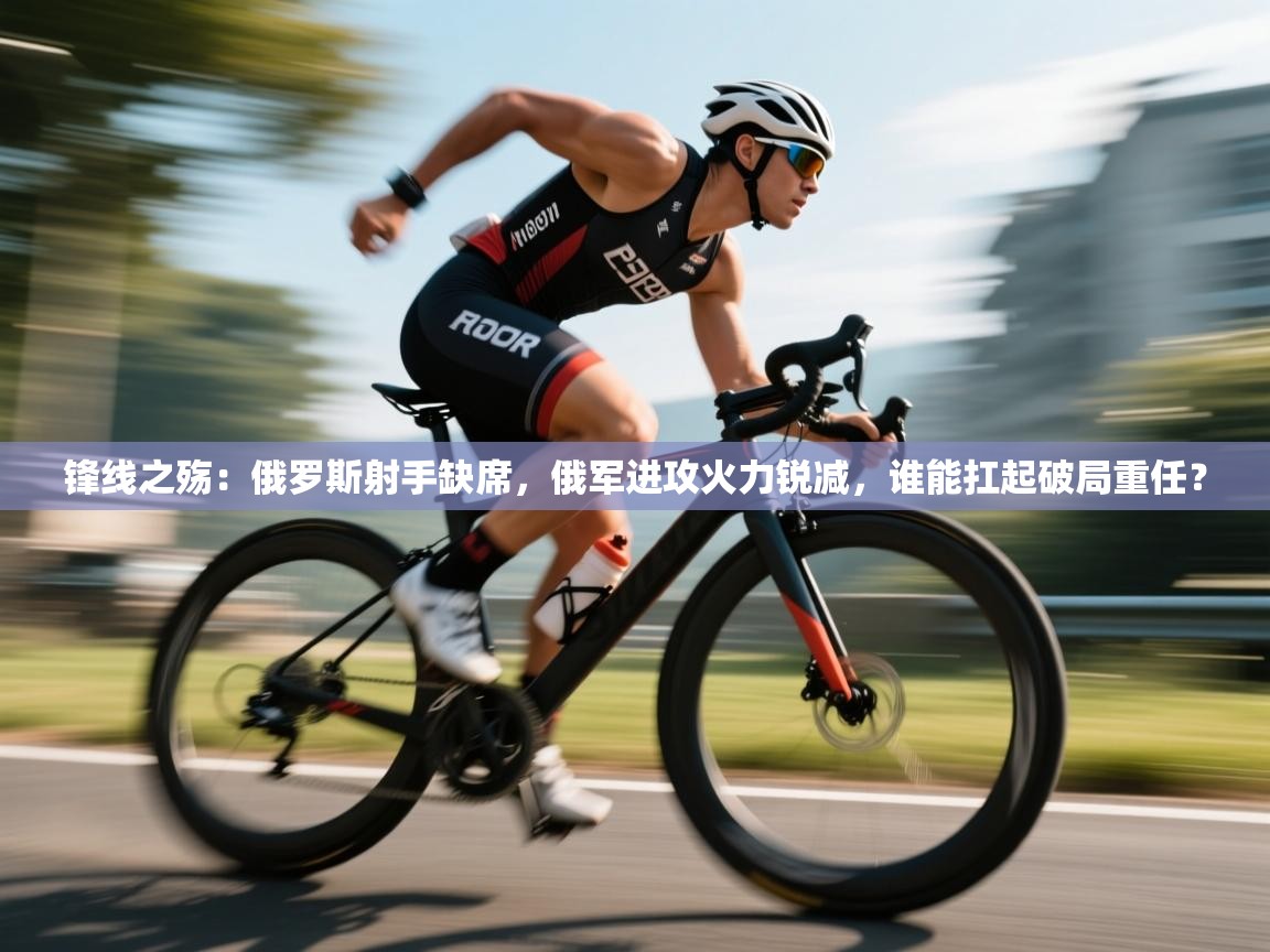 锋线之殇：俄罗斯射手缺席，俄军进攻火力锐减，谁能扛起破局重任？