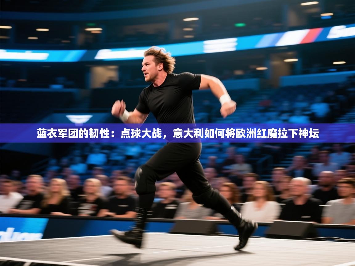 蓝衣军团的韧性：点球大战，意大利如何将欧洲红魔拉下神坛